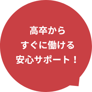 高卒からすぐに働ける安心サポート！